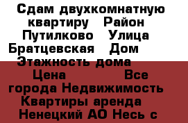 Сдам двухкомнатную квартиру › Район ­ Путилково › Улица ­ Братцевская › Дом ­ 12 › Этажность дома ­ 17 › Цена ­ 35 000 - Все города Недвижимость » Квартиры аренда   . Ненецкий АО,Несь с.